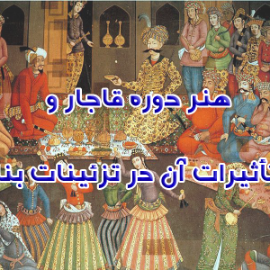 هنر دوره قاجار و تأثیرات آن در تزئینات بنا 300x300 - سبد خرید