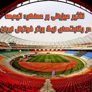 مقاله تأثیر میزبانی بر عملکرد تیم‌ها در رقابت‌های لیگ برتر فوتبال ایران